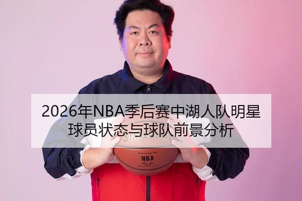 2026年NBA季后赛中湖人队明星球员状态与球队前景分析 - 6686app