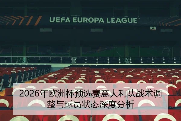 2026年欧洲杯预选赛意大利队战术调整与球员状态深度分析 - 6686app