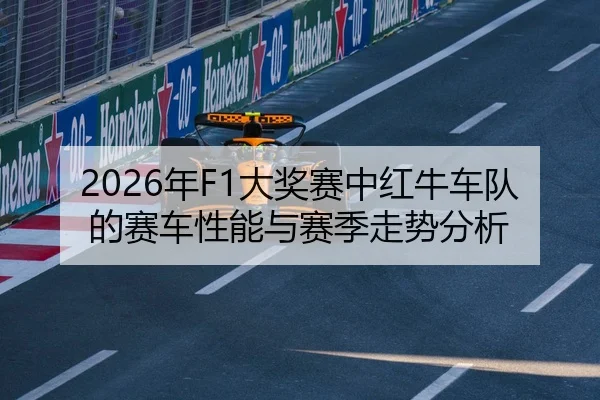 2026年F1大奖赛中红牛车队的赛车性能与赛季走势分析