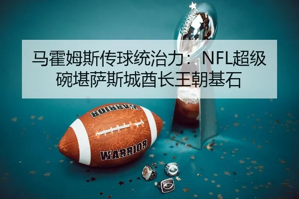 马霍姆斯传球统治力：NFL超级碗堪萨斯城酋长王朝基石