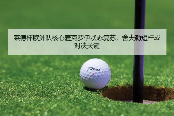 莱德杯欧洲队核心麦克罗伊状态复苏，舍夫勒短杆成对决关键