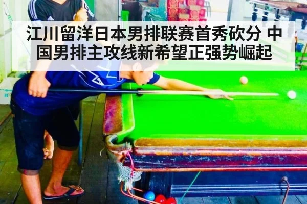 江川留洋日本男排联赛首秀砍分 中国男排主攻线新希望正强势崛起