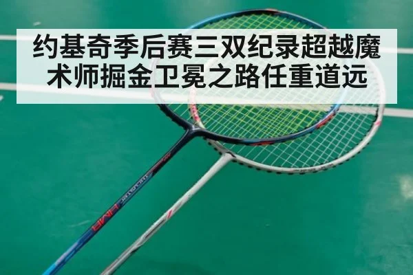 约基奇季后赛三双纪录超越魔术师掘金卫冕之路任重道远